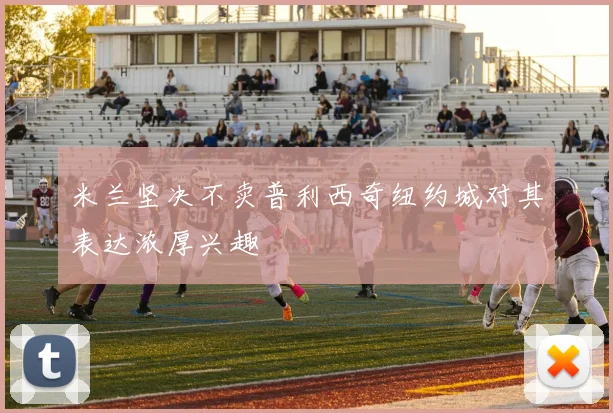 米兰坚决不卖普利西奇纽约城对其表达浓厚兴趣