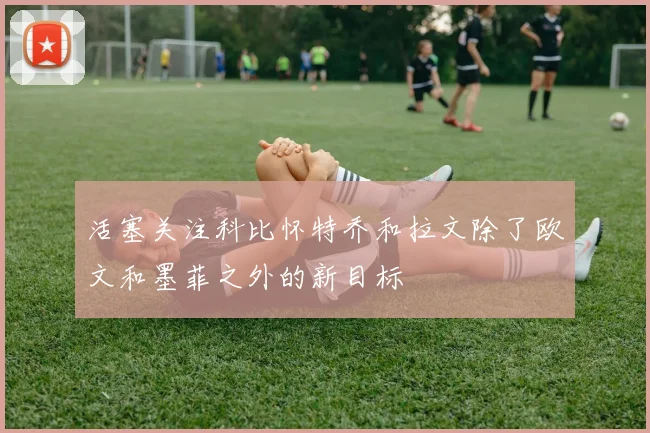 活塞关注科比怀特乔和拉文除了欧文和墨菲之外的新目标