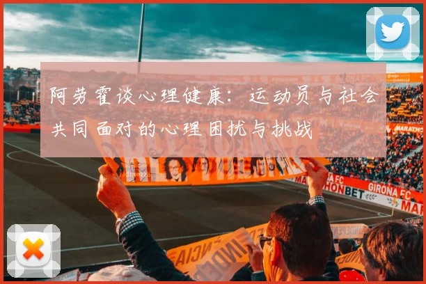 阿劳霍谈心理健康：运动员与社会共同面对的心理困扰与挑战