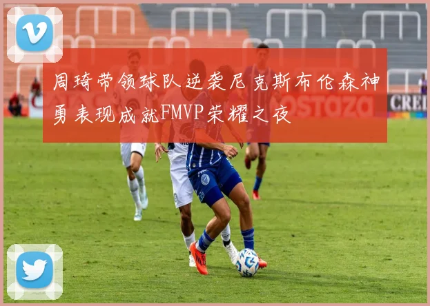 周琦带领球队逆袭尼克斯布伦森神勇表现成就FMVP荣耀之夜