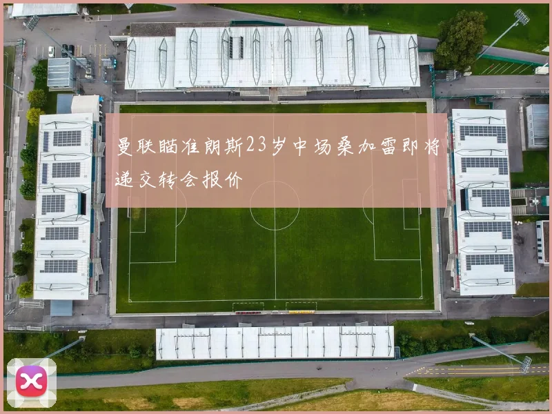 曼联瞄准朗斯23岁中场桑加雷即将递交转会报价