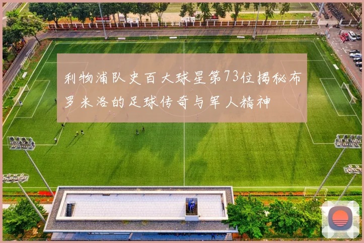 利物浦队史百大球星第73位揭秘布罗米洛的足球传奇与军人精神