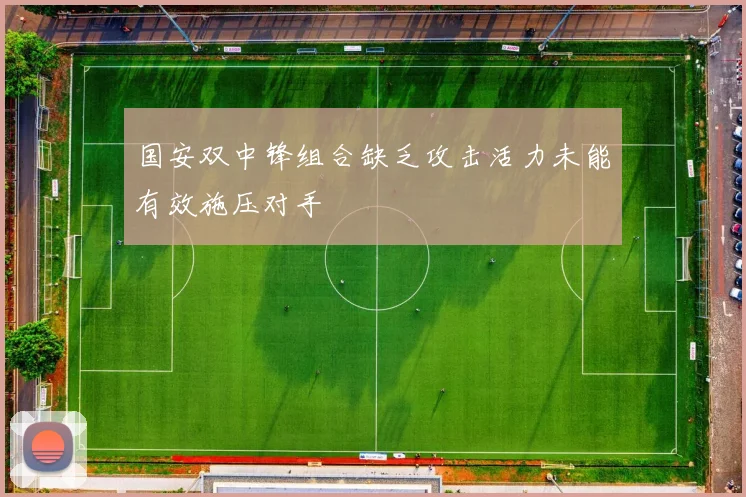 国安双中锋组合缺乏攻击活力未能有效施压对手